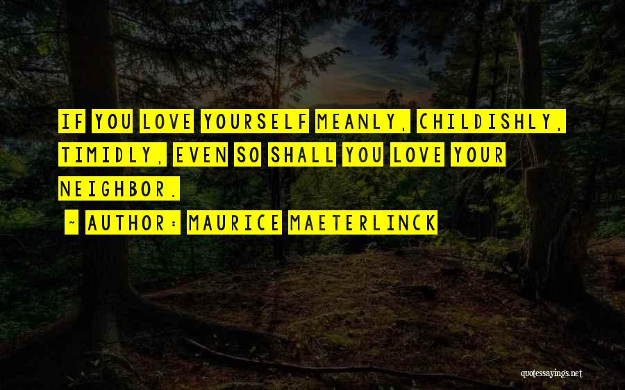 Maurice Maeterlinck Quotes: If You Love Yourself Meanly, Childishly, Timidly, Even So Shall You Love Your Neighbor.