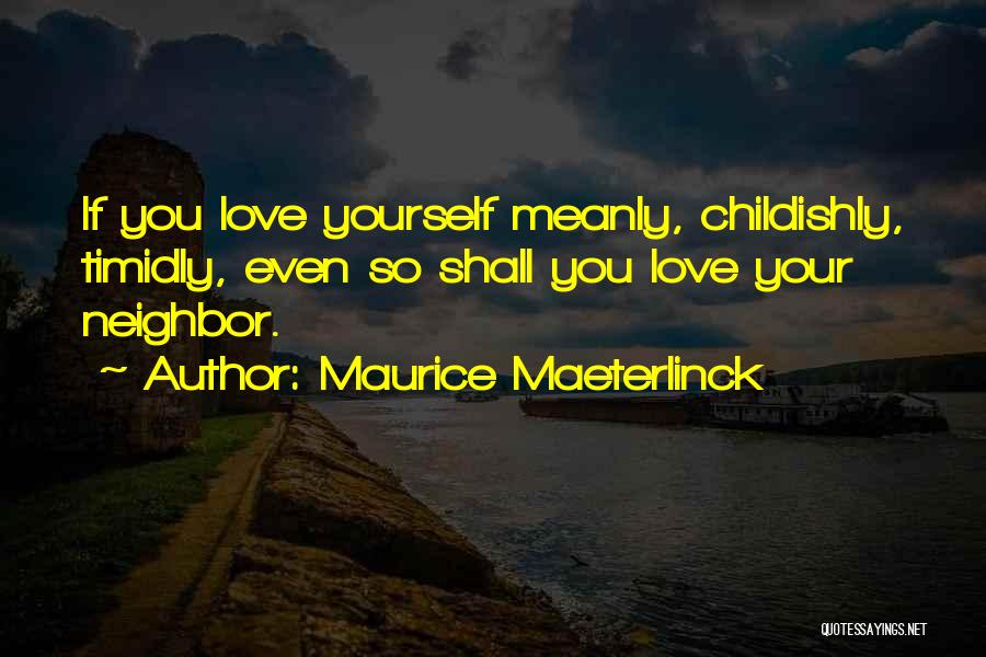 Maurice Maeterlinck Quotes: If You Love Yourself Meanly, Childishly, Timidly, Even So Shall You Love Your Neighbor.