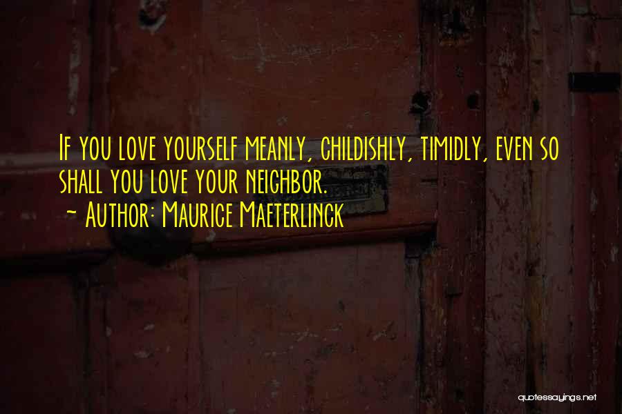 Maurice Maeterlinck Quotes: If You Love Yourself Meanly, Childishly, Timidly, Even So Shall You Love Your Neighbor.