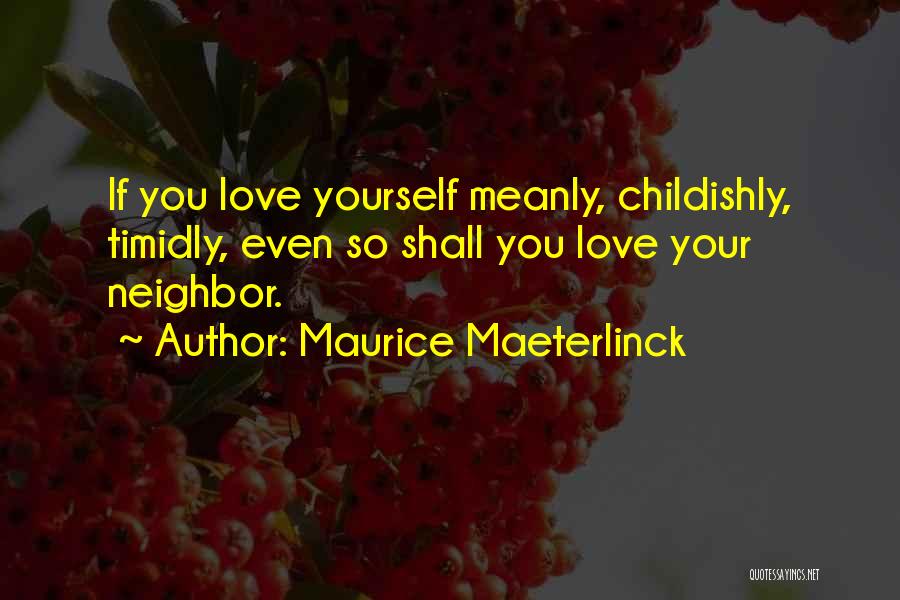 Maurice Maeterlinck Quotes: If You Love Yourself Meanly, Childishly, Timidly, Even So Shall You Love Your Neighbor.