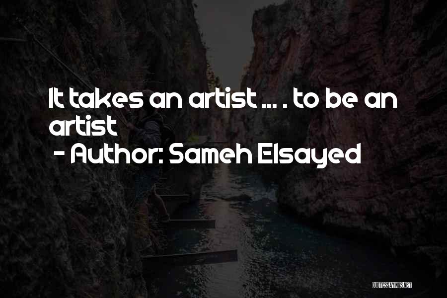Sameh Elsayed Quotes: It Takes An Artist ... . To Be An Artist