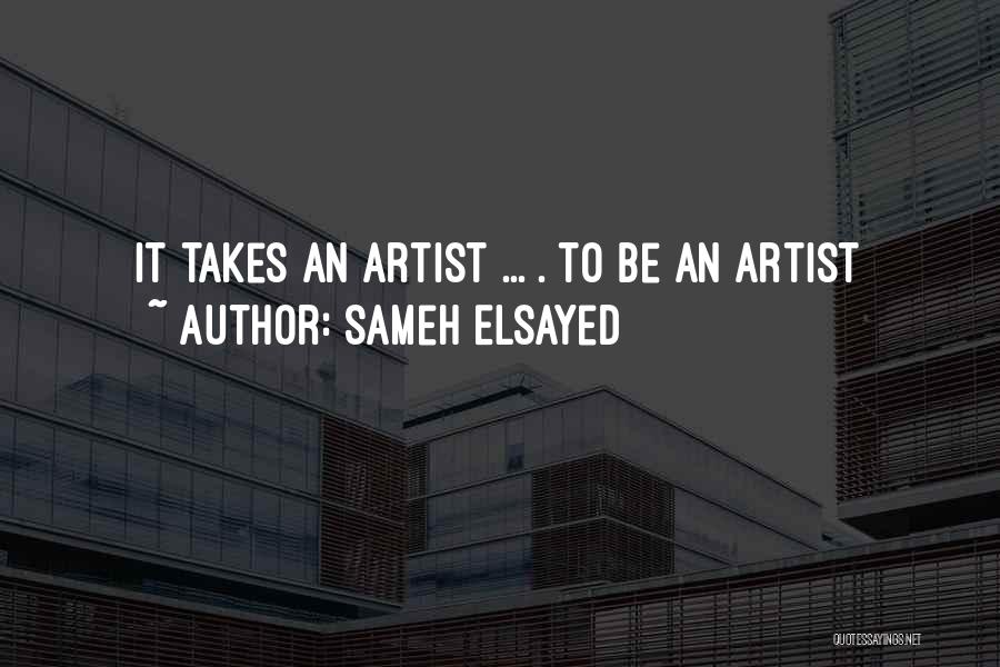 Sameh Elsayed Quotes: It Takes An Artist ... . To Be An Artist