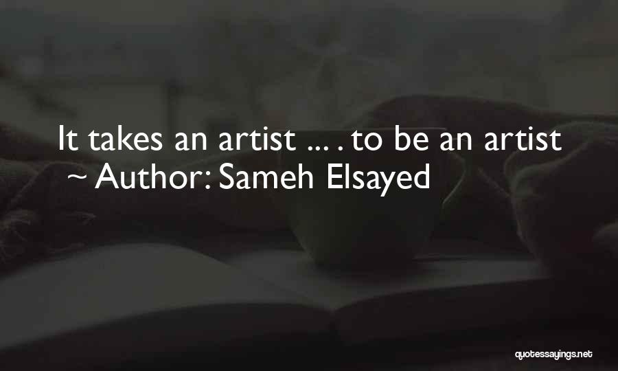 Sameh Elsayed Quotes: It Takes An Artist ... . To Be An Artist