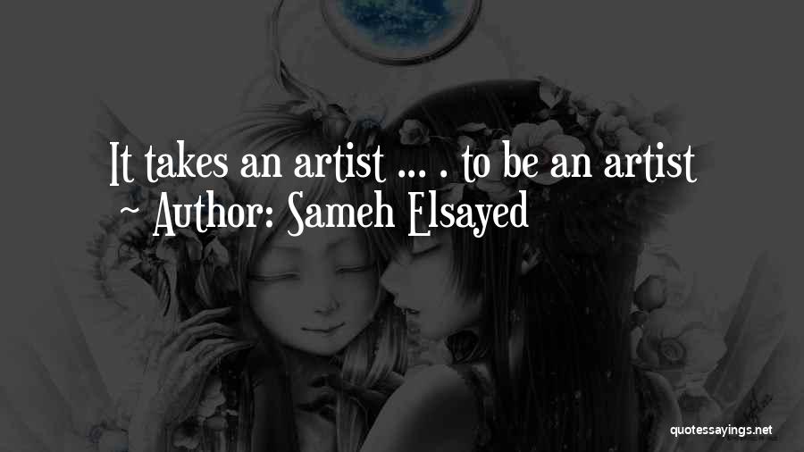 Sameh Elsayed Quotes: It Takes An Artist ... . To Be An Artist