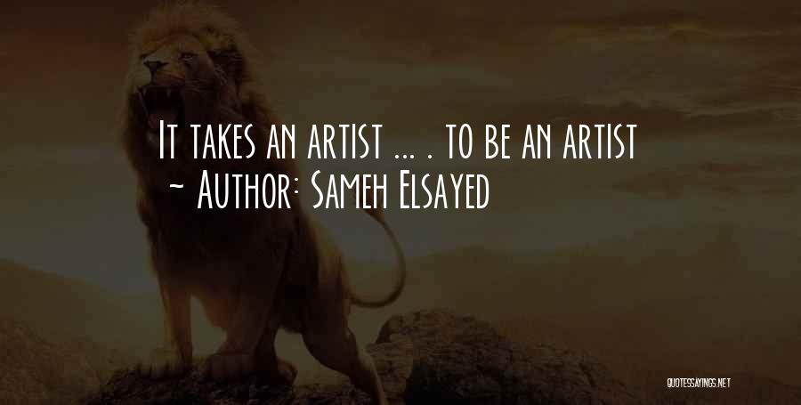 Sameh Elsayed Quotes: It Takes An Artist ... . To Be An Artist