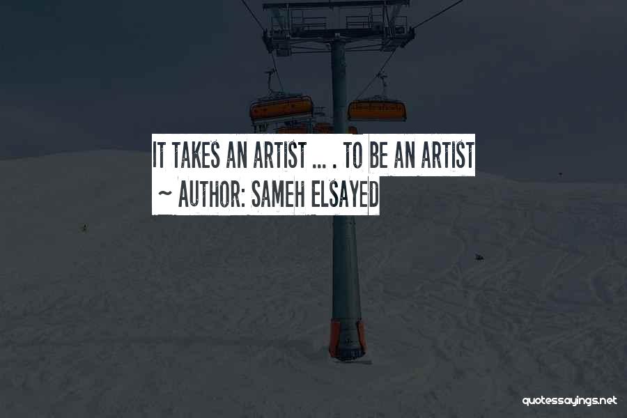 Sameh Elsayed Quotes: It Takes An Artist ... . To Be An Artist