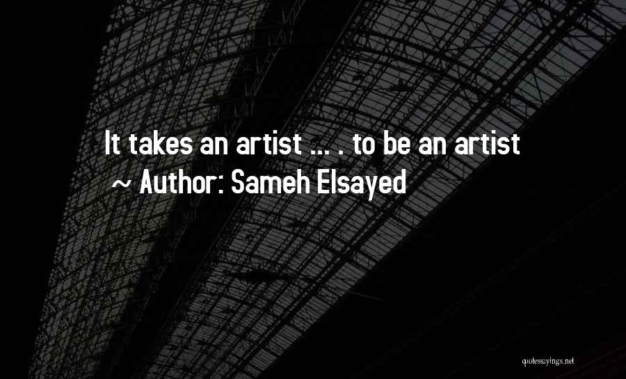 Sameh Elsayed Quotes: It Takes An Artist ... . To Be An Artist