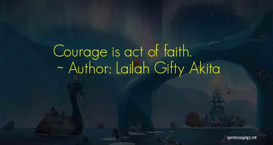 Lailah Gifty Akita Quotes: Courage Is Act Of Faith.