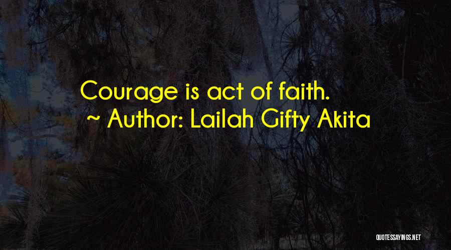 Lailah Gifty Akita Quotes: Courage Is Act Of Faith.