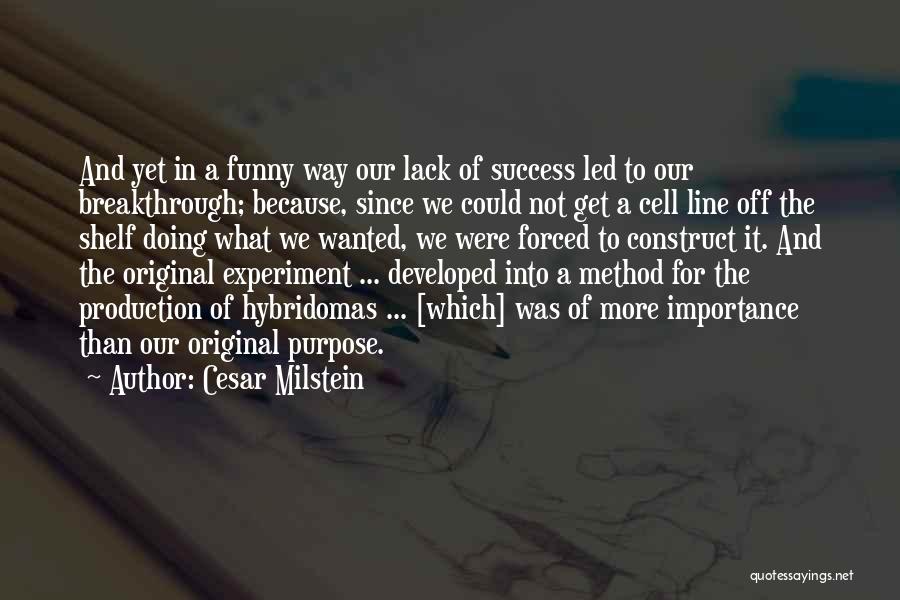 Cesar Milstein Quotes: And Yet In A Funny Way Our Lack Of Success Led To Our Breakthrough; Because, Since We Could Not Get