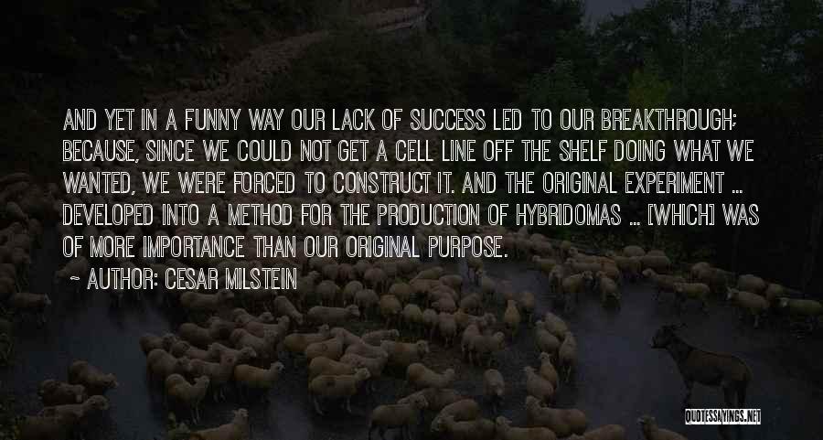 Cesar Milstein Quotes: And Yet In A Funny Way Our Lack Of Success Led To Our Breakthrough; Because, Since We Could Not Get