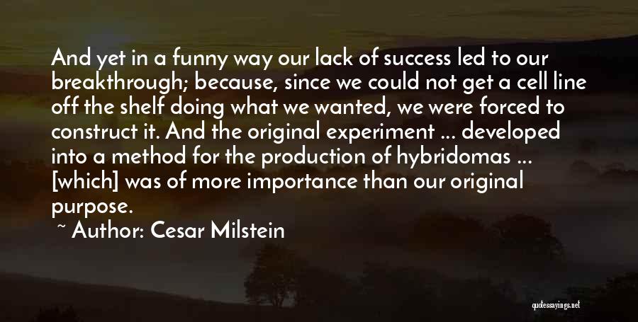 Cesar Milstein Quotes: And Yet In A Funny Way Our Lack Of Success Led To Our Breakthrough; Because, Since We Could Not Get