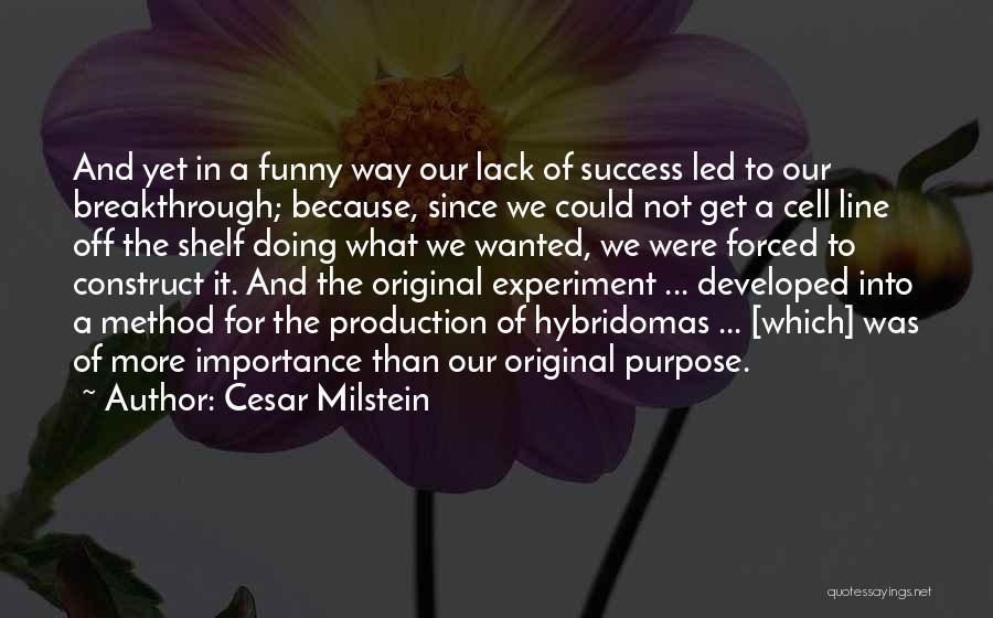 Cesar Milstein Quotes: And Yet In A Funny Way Our Lack Of Success Led To Our Breakthrough; Because, Since We Could Not Get