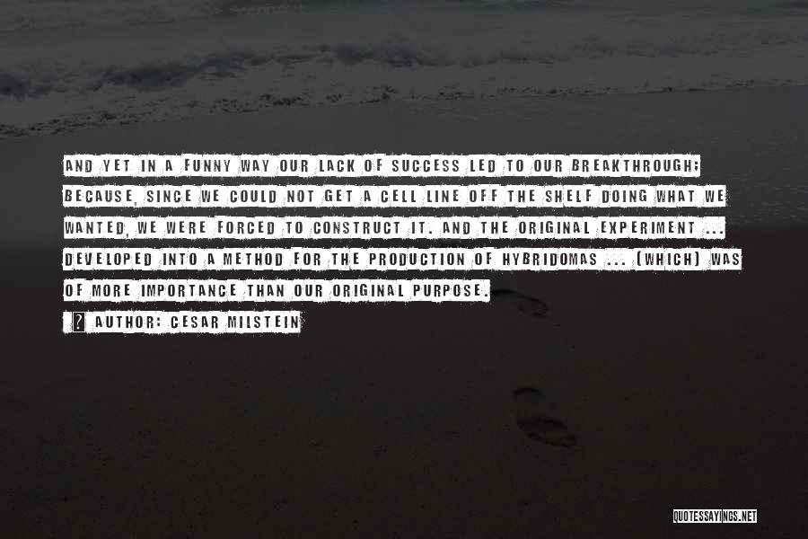 Cesar Milstein Quotes: And Yet In A Funny Way Our Lack Of Success Led To Our Breakthrough; Because, Since We Could Not Get