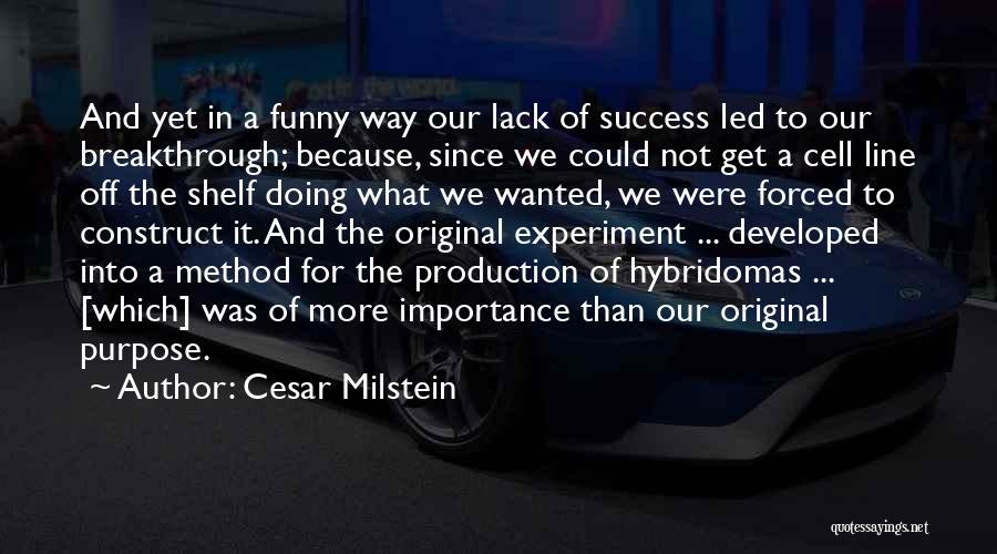 Cesar Milstein Quotes: And Yet In A Funny Way Our Lack Of Success Led To Our Breakthrough; Because, Since We Could Not Get