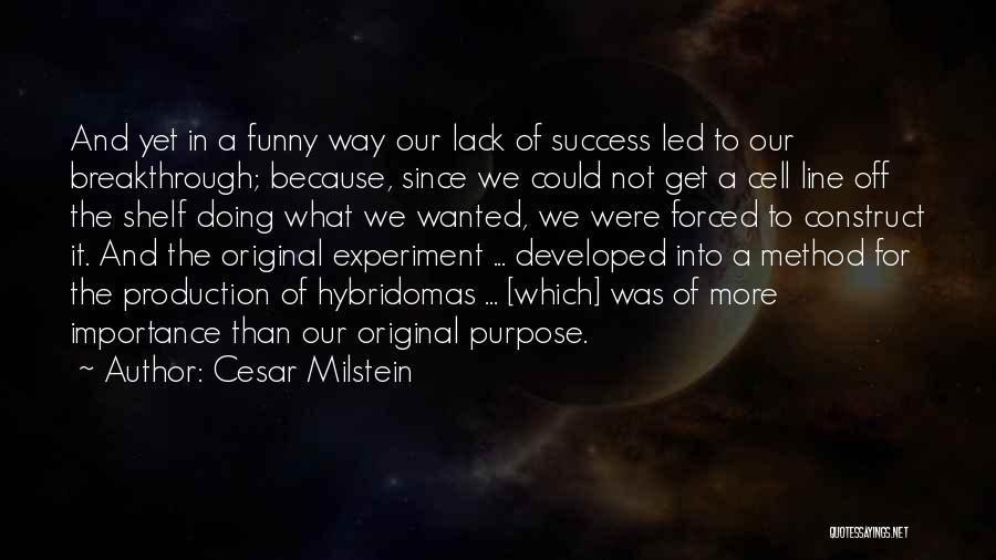 Cesar Milstein Quotes: And Yet In A Funny Way Our Lack Of Success Led To Our Breakthrough; Because, Since We Could Not Get