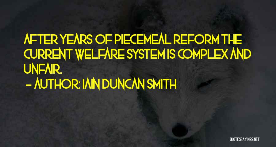 Iain Duncan Smith Quotes: After Years Of Piecemeal Reform The Current Welfare System Is Complex And Unfair.