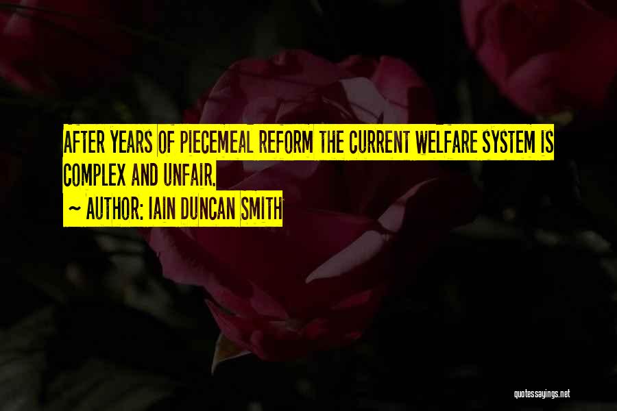 Iain Duncan Smith Quotes: After Years Of Piecemeal Reform The Current Welfare System Is Complex And Unfair.