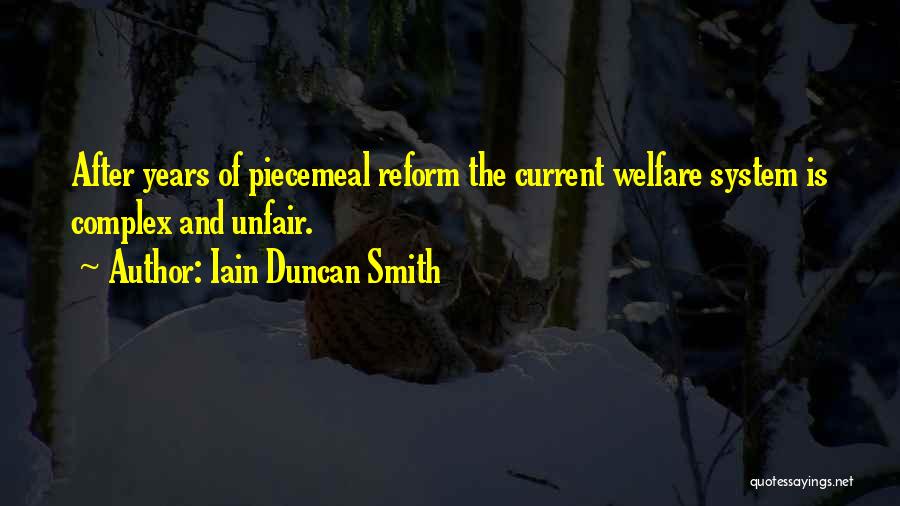 Iain Duncan Smith Quotes: After Years Of Piecemeal Reform The Current Welfare System Is Complex And Unfair.