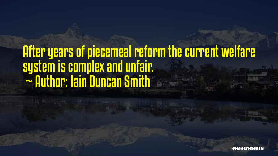 Iain Duncan Smith Quotes: After Years Of Piecemeal Reform The Current Welfare System Is Complex And Unfair.