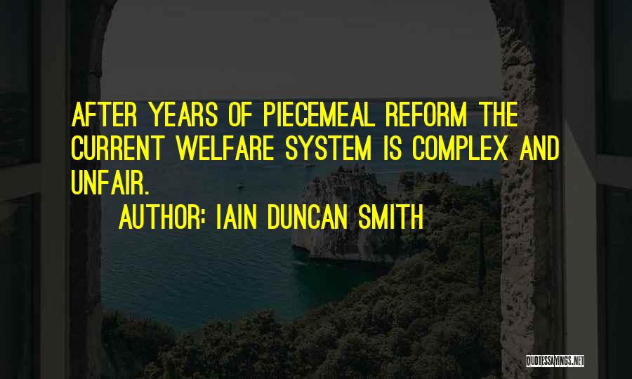 Iain Duncan Smith Quotes: After Years Of Piecemeal Reform The Current Welfare System Is Complex And Unfair.