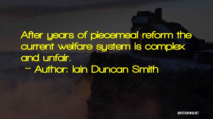 Iain Duncan Smith Quotes: After Years Of Piecemeal Reform The Current Welfare System Is Complex And Unfair.