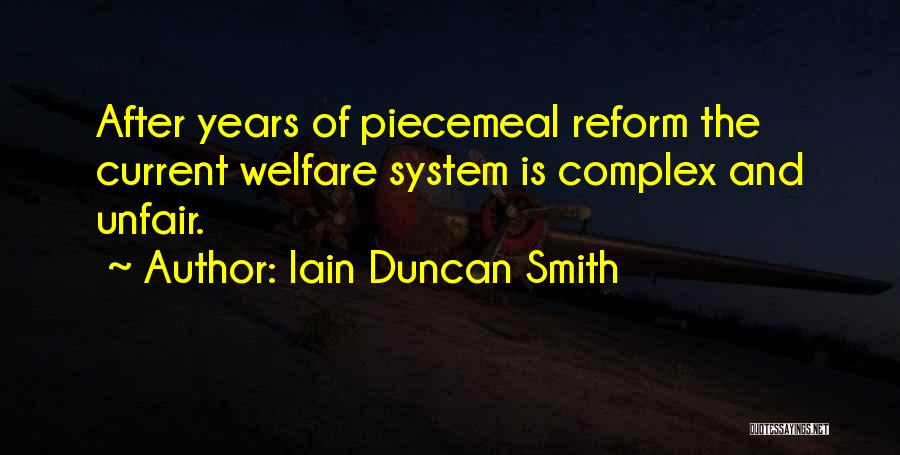 Iain Duncan Smith Quotes: After Years Of Piecemeal Reform The Current Welfare System Is Complex And Unfair.