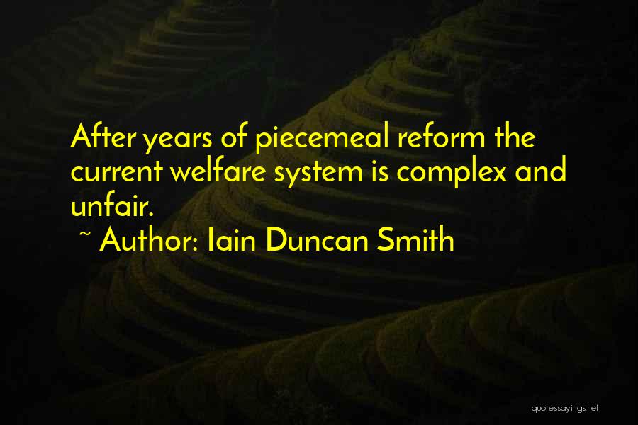 Iain Duncan Smith Quotes: After Years Of Piecemeal Reform The Current Welfare System Is Complex And Unfair.