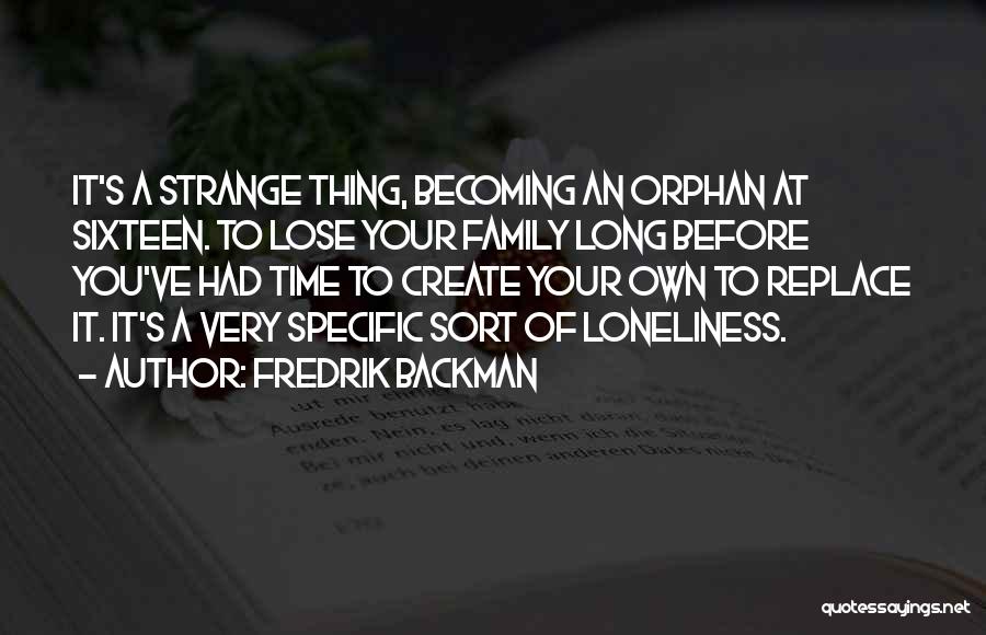 Fredrik Backman Quotes: It's A Strange Thing, Becoming An Orphan At Sixteen. To Lose Your Family Long Before You've Had Time To Create