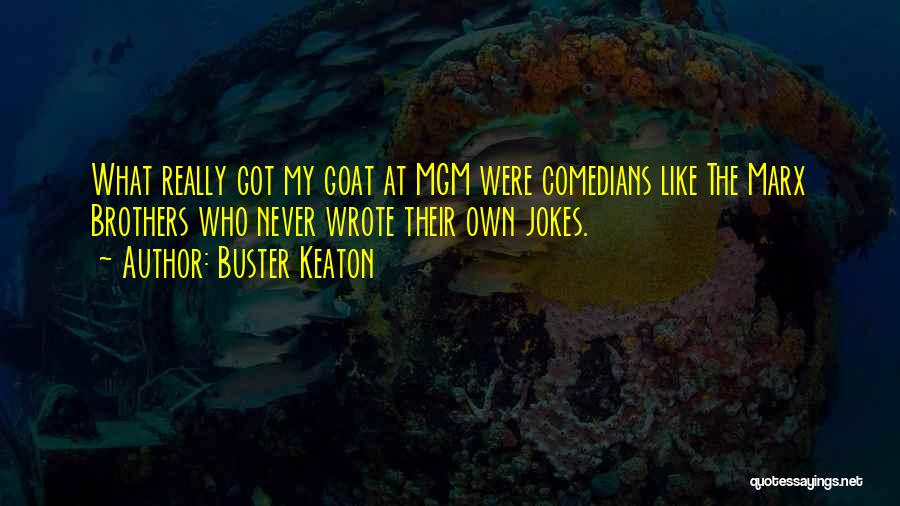 Buster Keaton Quotes: What Really Got My Goat At Mgm Were Comedians Like The Marx Brothers Who Never Wrote Their Own Jokes.