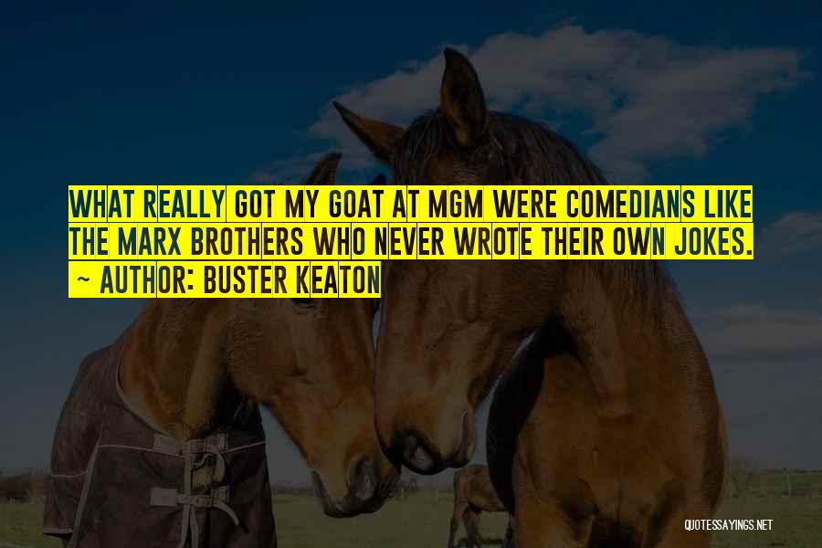 Buster Keaton Quotes: What Really Got My Goat At Mgm Were Comedians Like The Marx Brothers Who Never Wrote Their Own Jokes.