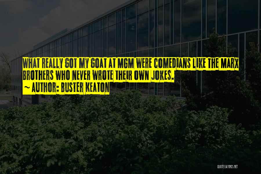 Buster Keaton Quotes: What Really Got My Goat At Mgm Were Comedians Like The Marx Brothers Who Never Wrote Their Own Jokes.