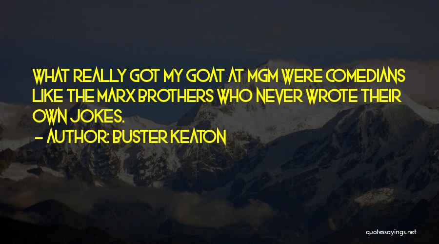 Buster Keaton Quotes: What Really Got My Goat At Mgm Were Comedians Like The Marx Brothers Who Never Wrote Their Own Jokes.