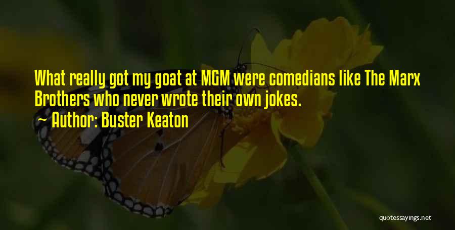 Buster Keaton Quotes: What Really Got My Goat At Mgm Were Comedians Like The Marx Brothers Who Never Wrote Their Own Jokes.