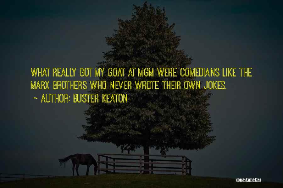 Buster Keaton Quotes: What Really Got My Goat At Mgm Were Comedians Like The Marx Brothers Who Never Wrote Their Own Jokes.