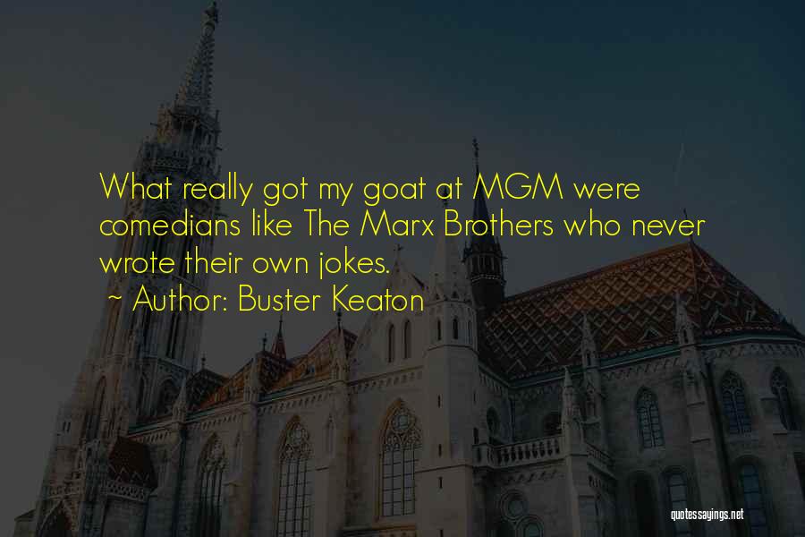 Buster Keaton Quotes: What Really Got My Goat At Mgm Were Comedians Like The Marx Brothers Who Never Wrote Their Own Jokes.