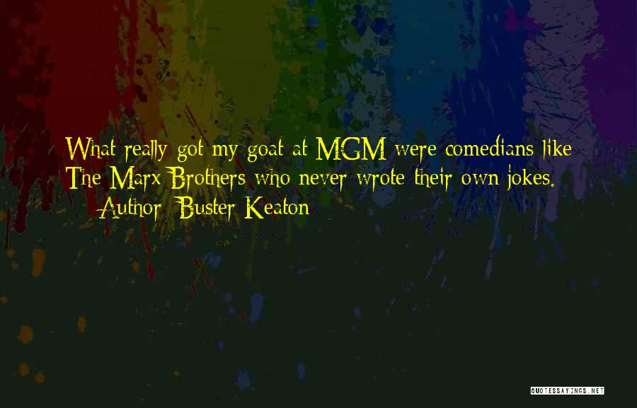 Buster Keaton Quotes: What Really Got My Goat At Mgm Were Comedians Like The Marx Brothers Who Never Wrote Their Own Jokes.