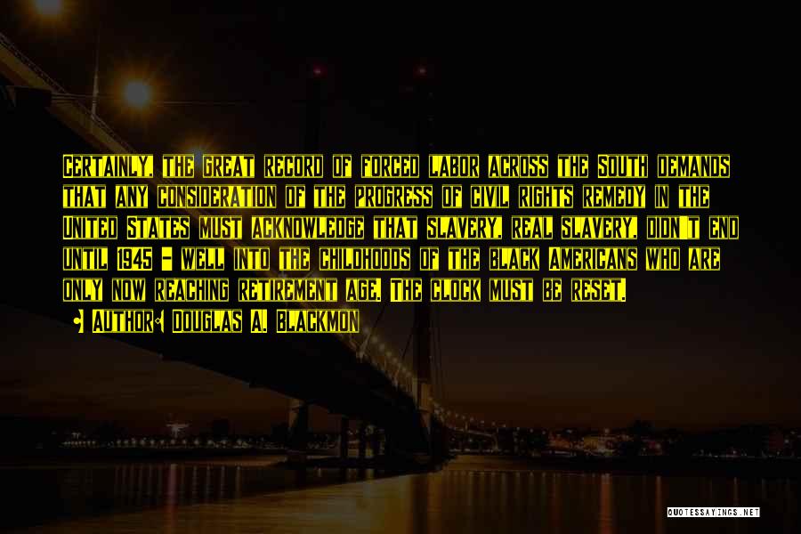 Douglas A. Blackmon Quotes: Certainly, The Great Record Of Forced Labor Across The South Demands That Any Consideration Of The Progress Of Civil Rights