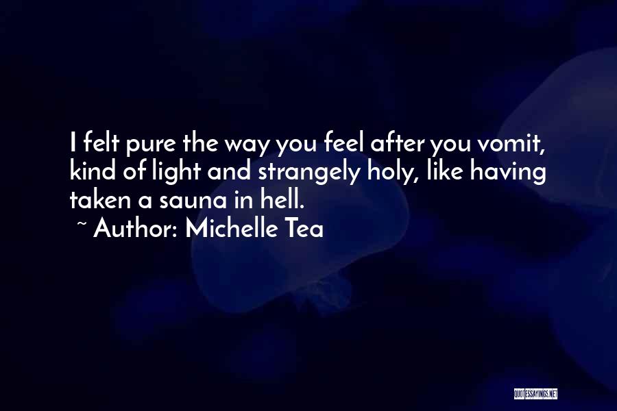 Michelle Tea Quotes: I Felt Pure The Way You Feel After You Vomit, Kind Of Light And Strangely Holy, Like Having Taken A