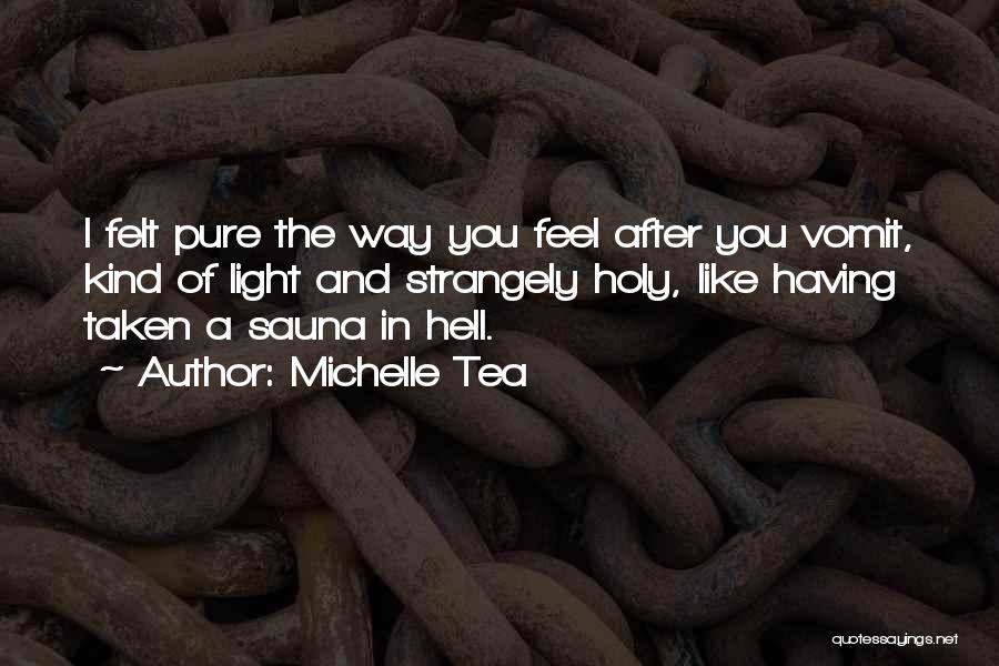 Michelle Tea Quotes: I Felt Pure The Way You Feel After You Vomit, Kind Of Light And Strangely Holy, Like Having Taken A