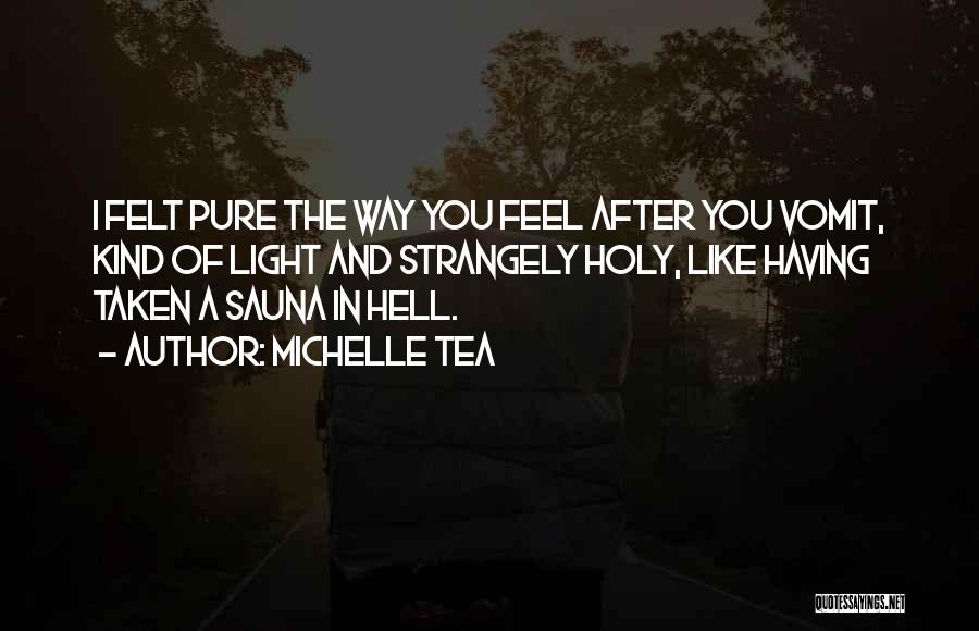 Michelle Tea Quotes: I Felt Pure The Way You Feel After You Vomit, Kind Of Light And Strangely Holy, Like Having Taken A