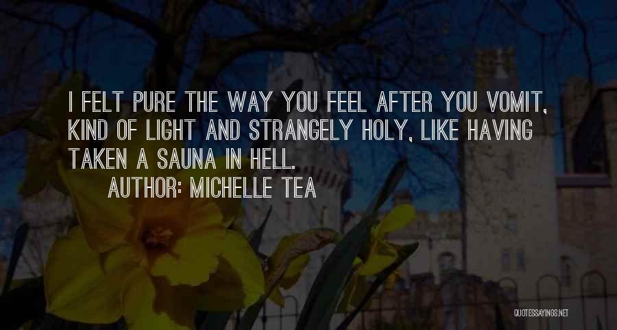 Michelle Tea Quotes: I Felt Pure The Way You Feel After You Vomit, Kind Of Light And Strangely Holy, Like Having Taken A
