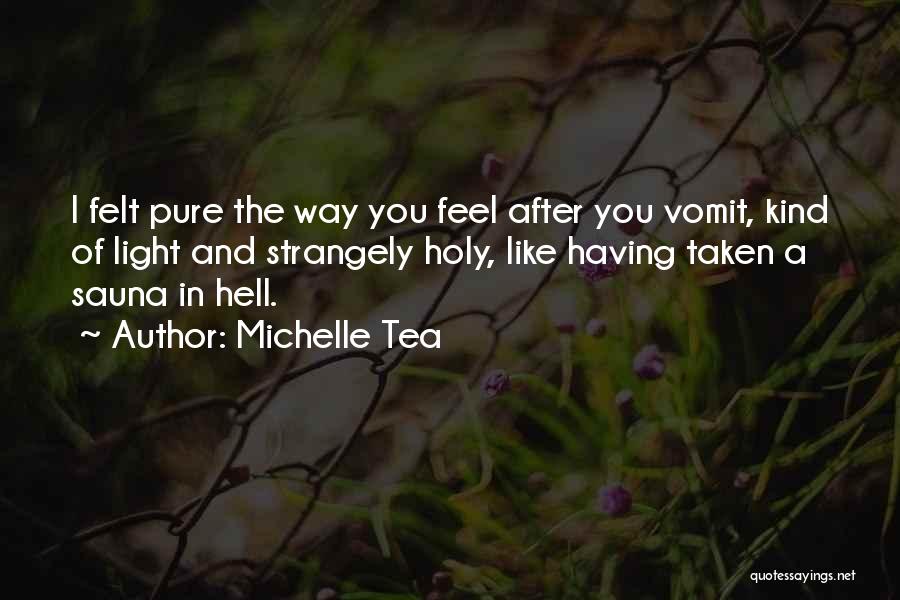 Michelle Tea Quotes: I Felt Pure The Way You Feel After You Vomit, Kind Of Light And Strangely Holy, Like Having Taken A