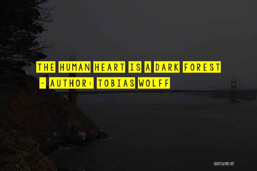 Tobias Wolff Quotes: The Human Heart Is A Dark Forest