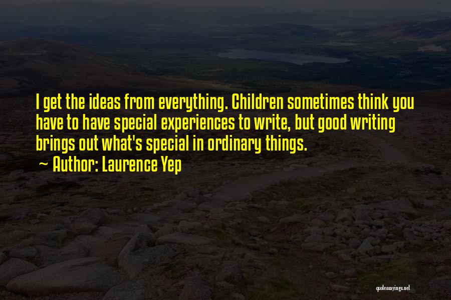 Laurence Yep Quotes: I Get The Ideas From Everything. Children Sometimes Think You Have To Have Special Experiences To Write, But Good Writing