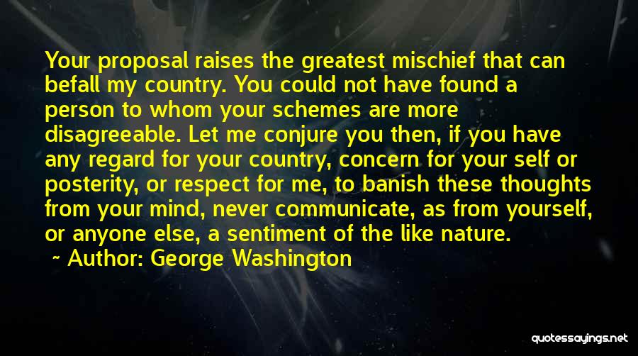 George Washington Quotes: Your Proposal Raises The Greatest Mischief That Can Befall My Country. You Could Not Have Found A Person To Whom