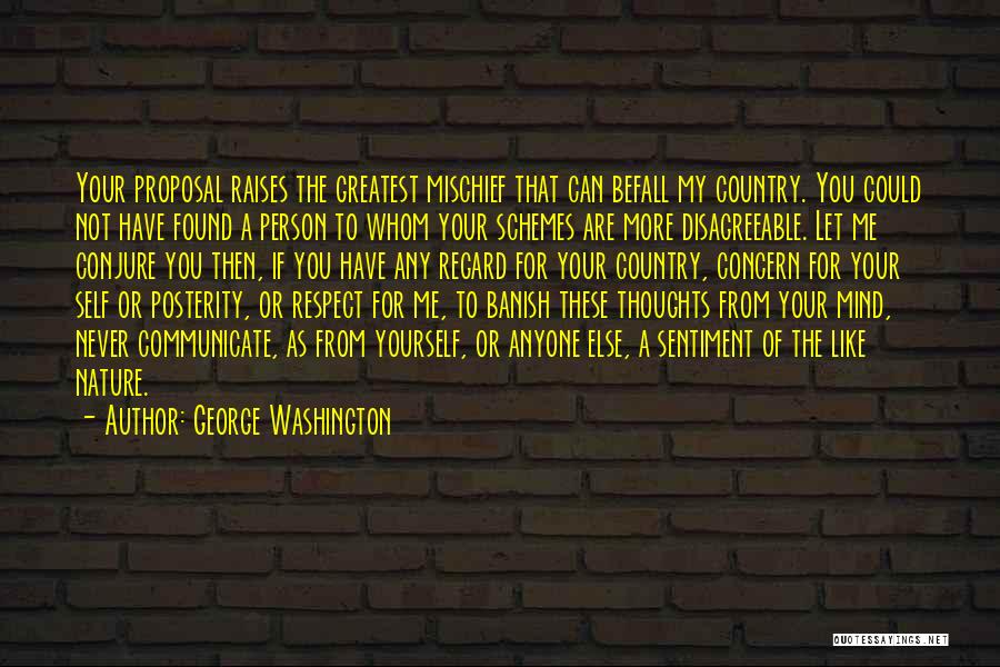 George Washington Quotes: Your Proposal Raises The Greatest Mischief That Can Befall My Country. You Could Not Have Found A Person To Whom