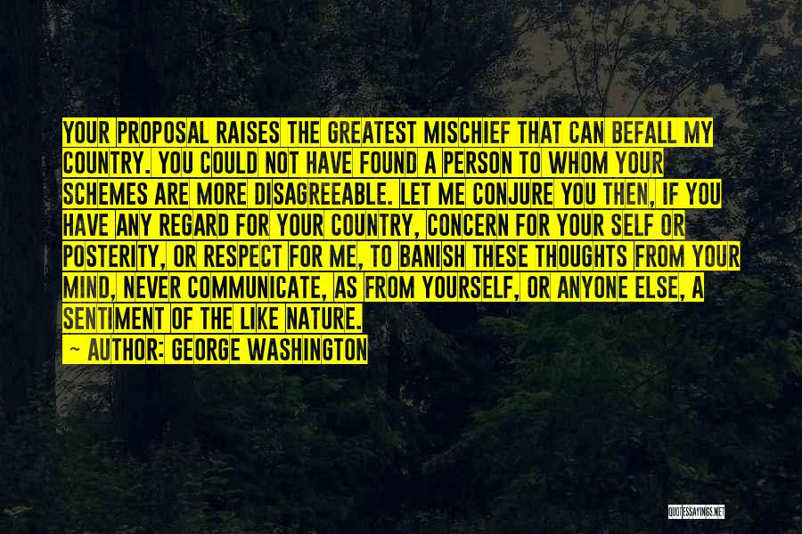 George Washington Quotes: Your Proposal Raises The Greatest Mischief That Can Befall My Country. You Could Not Have Found A Person To Whom