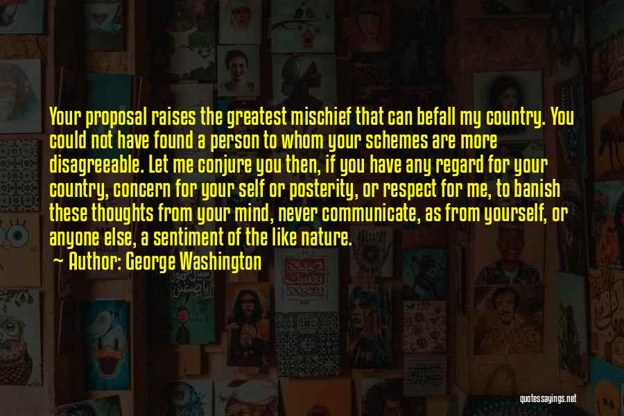 George Washington Quotes: Your Proposal Raises The Greatest Mischief That Can Befall My Country. You Could Not Have Found A Person To Whom