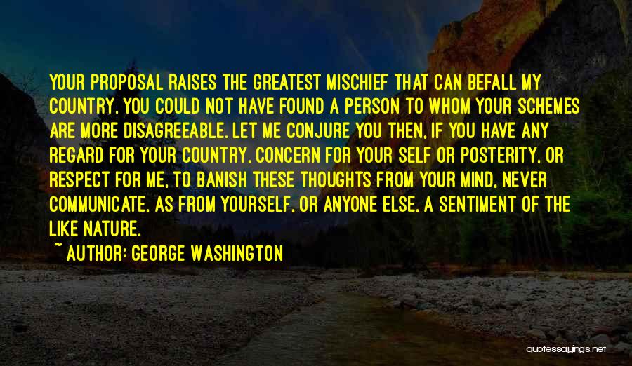 George Washington Quotes: Your Proposal Raises The Greatest Mischief That Can Befall My Country. You Could Not Have Found A Person To Whom